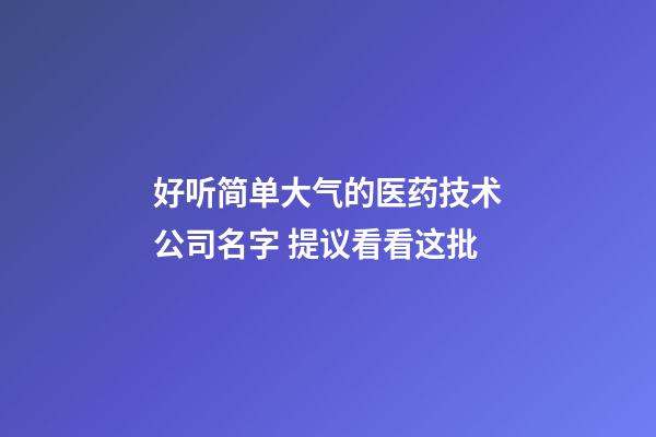 好听简单大气的医药技术公司名字 提议看看这批